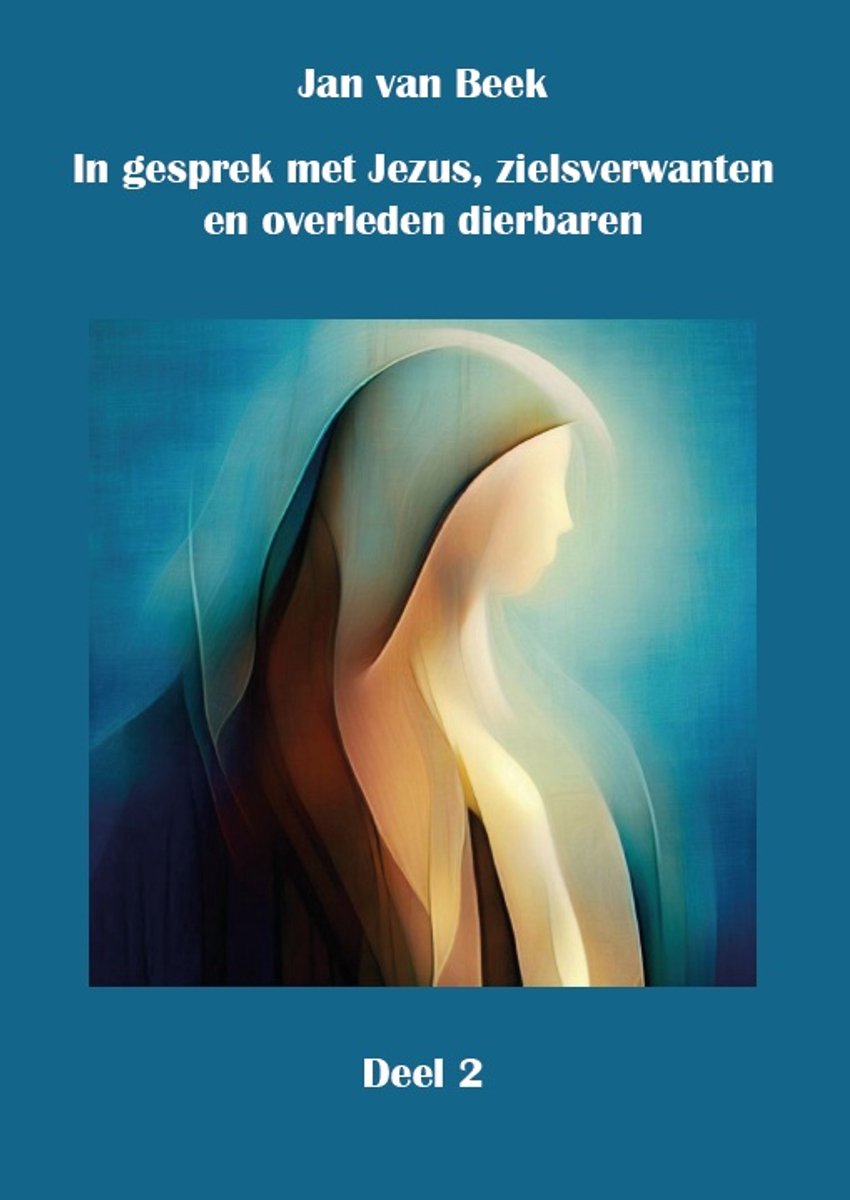 In gesprek met Jezus, gidsen, zielsverwanten en overleden dierbaren 2 - In gesprek met Jezus, gidsen, zielsverwanten en overleden dierbaren